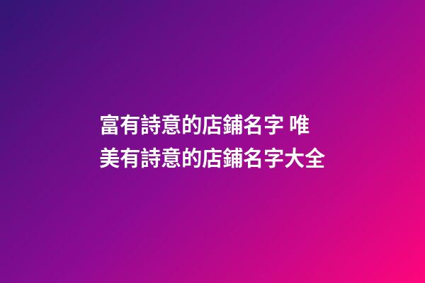 富有詩意的店鋪名字 唯美有詩意的店鋪名字大全-第1張-店鋪起名-玄機派